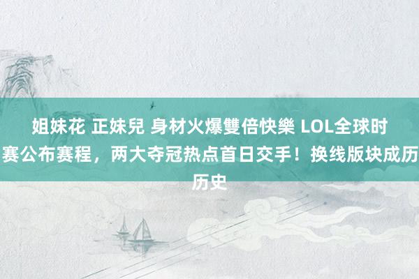 姐妹花 正妹兒 身材火爆雙倍快樂 LOL全球时尚赛公布赛程，两大夺冠热点首日交手！换线版块成历史