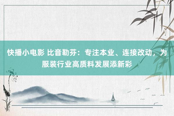 快播小电影 比音勒芬：专注本业、连接改动，为服装行业高质料发展添新彩