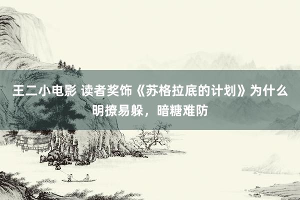 王二小电影 读者奖饰《苏格拉底的计划》为什么明撩易躲，暗糖难防