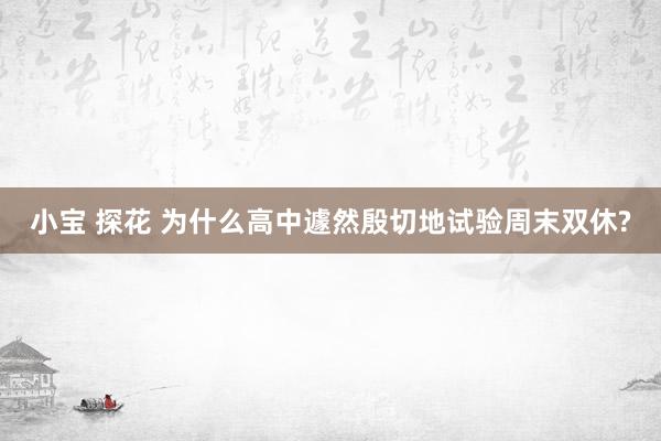小宝 探花 为什么高中遽然殷切地试验周末双休?