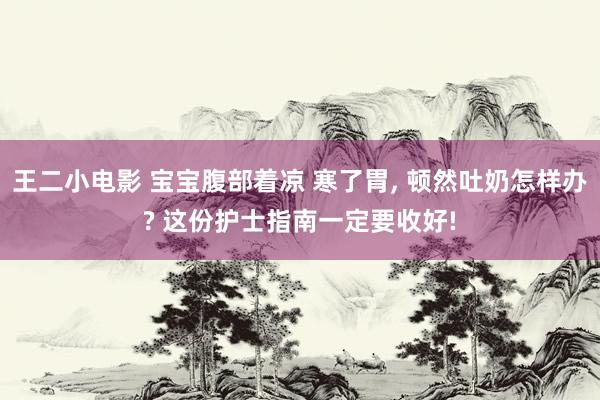王二小电影 宝宝腹部着凉 寒了胃， 顿然吐奶怎样办? 这份护士指南一定要收好!