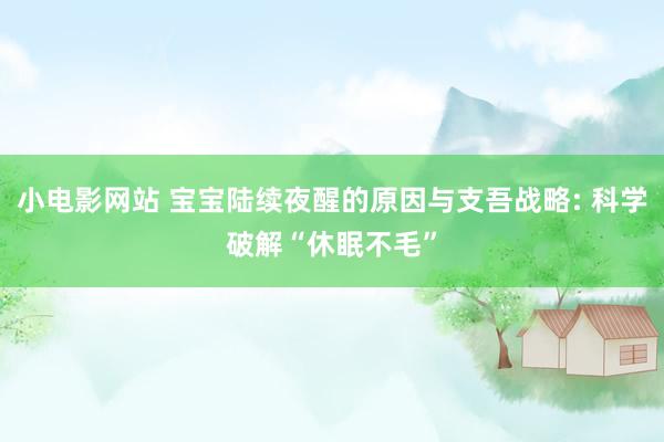 小电影网站 宝宝陆续夜醒的原因与支吾战略: 科学破解“休眠不毛”