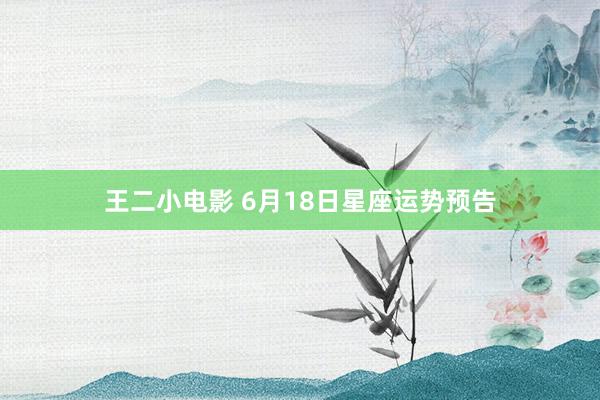王二小电影 6月18日星座运势预告