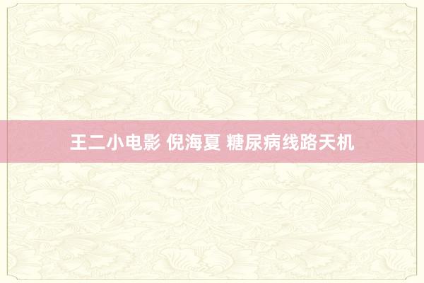 王二小电影 倪海夏 糖尿病线路天机